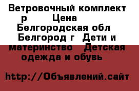 Ветровочный комплект р. 92 › Цена ­ 1 500 - Белгородская обл., Белгород г. Дети и материнство » Детская одежда и обувь   